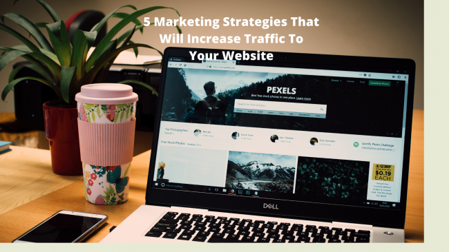 5 Marketing Strategies That Will Increase Traffic To Your Website