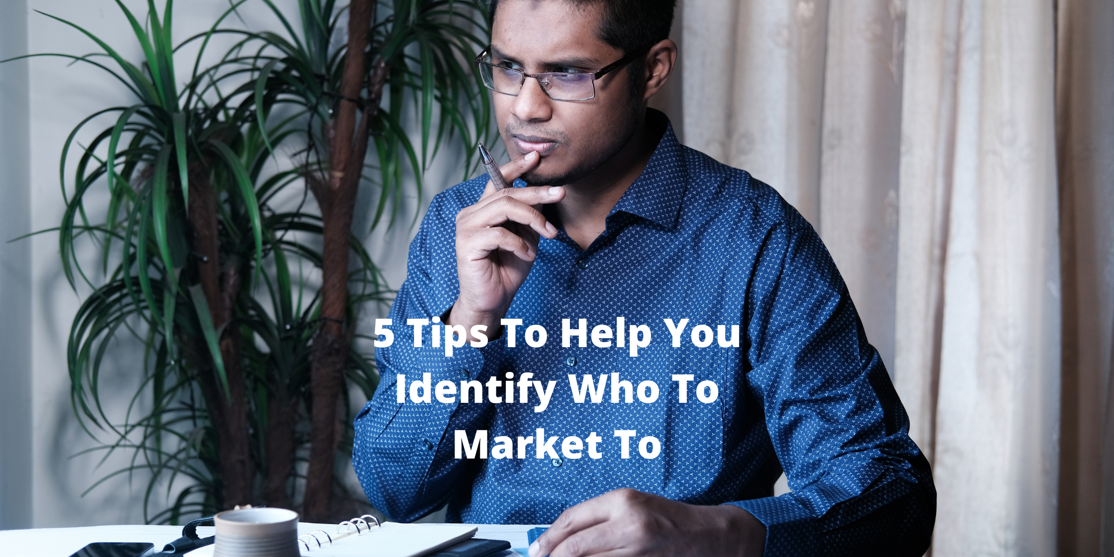 5 Tips To Help You Identify Who To Market To