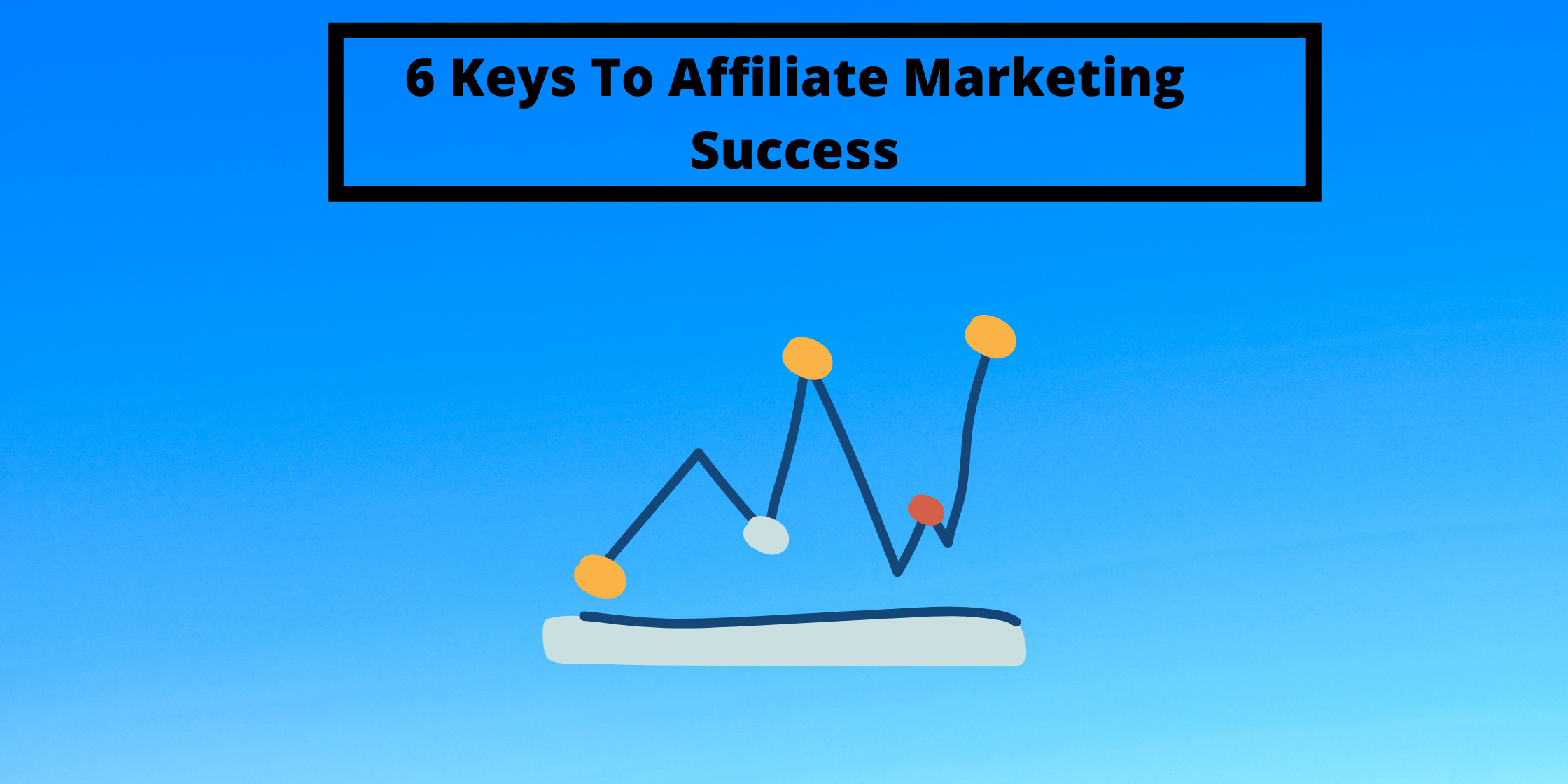 6 Keys To Affiliate Marketing Success